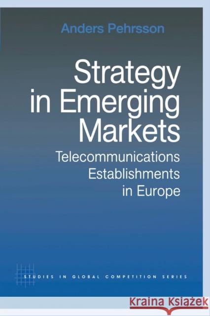Strategy in Emerging Markets: Telecommunications Establishments in Europe Pehrsson, Anders 9780415868266 Routledge