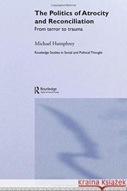 The Politics of Atrocity and Reconciliation: From Terror to Trauma Humphrey, Michael 9780415868280 Routledge