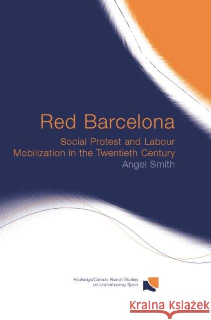 Red Barcelona: Social Protest and Labour Mobilization in the Twentieth Century Smith, Angel 9780415868303 Routledge