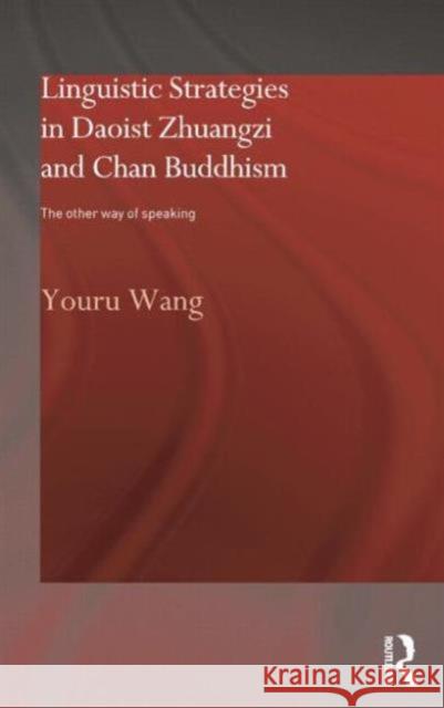 Linguistic Strategies in Daoist Zhuangzi and Chan Buddhism: The Other Way of Speaking Wang, Youru 9780415868341 Routledge