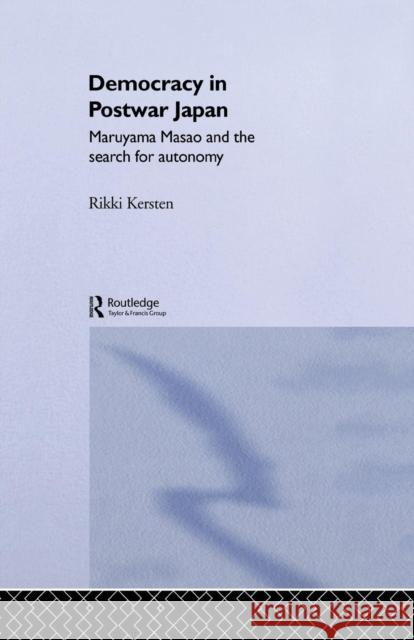 Democracy in Post-War Japan: Maruyama Masao and the Search for Autonomy Rikki Kersten 9780415869577 Routledge