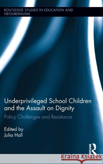 Underprivileged School Children and the Assault on Dignity: Policy Challenges and Resistance Julia Hall 9780415869782 Routledge