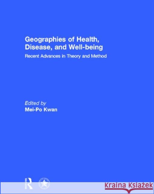Geographies of Health, Disease and Well-Being: Recent Advances in Theory and Method Kwan, Mei-Po 9780415870016 Routledge