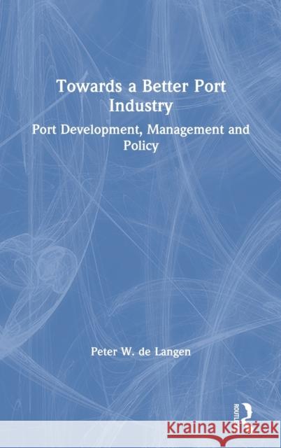 Towards a Better Port Industry: Port Development, Management and Policy de Langen, Peter W. 9780415870023 Routledge