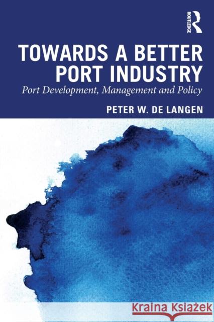 Towards a Better Port Industry: Port Development, Management and Policy de Langen, Peter W. 9780415870030 Routledge