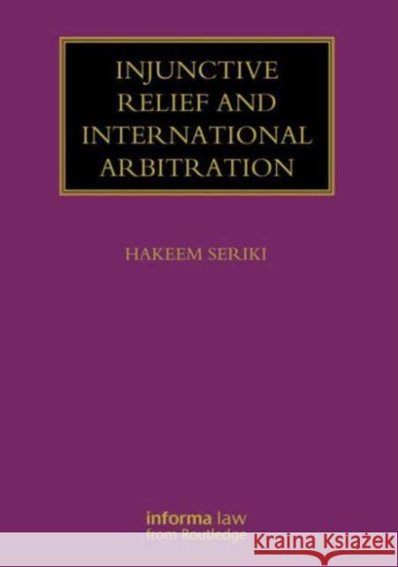 Injunctive Relief and International Arbitration Hakeem Seriki 9780415870078 Informa Law from Routledge