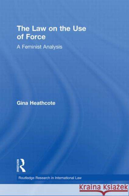 The Law on the Use of Force: A Feminist Analysis Heathcote, Gina 9780415870238 Routledge