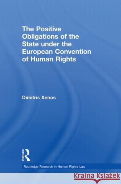 The Positive Obligations of the State Under the European Convention of Human Rights Xenos, Dimitris 9780415870245