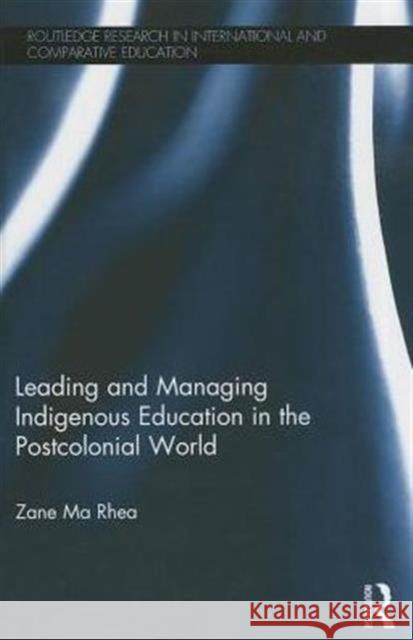 Leading and Managing Indigenous Education in the Postcolonial World Zane Ma Rhea   9780415870481 Taylor and Francis
