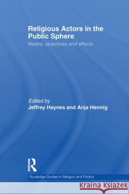 Religious Actors in the Public Sphere: Means, Objectives, and Effects Haynes, Jeff 9780415870771