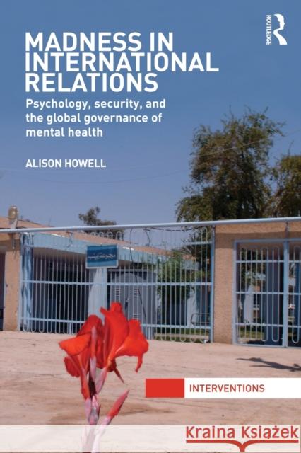 Madness in International Relations: Psychology, Security, and the Global Governance of Mental Health Howell, Alison 9780415870818