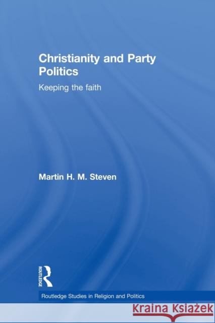 Christianity and Party Politics: Keeping the Faith Steven, Martin 9780415870832 Routledge