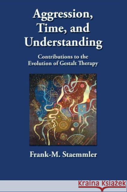 Aggression, Time, and Understanding : Contributions to the Evolution of Gestalt Therapy Frank-M Staemmler 9780415870986 
