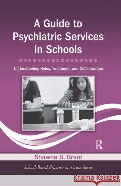 A Guide to Psychiatric Services in Schools: Understanding Roles, Treatment, and Collaboration Brent, Shawna S. 9780415871013