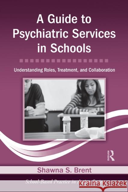 a guide to psychiatric services in schools: understanding roles, treatment, and collaboration  Brent, Shawna S. 9780415871020