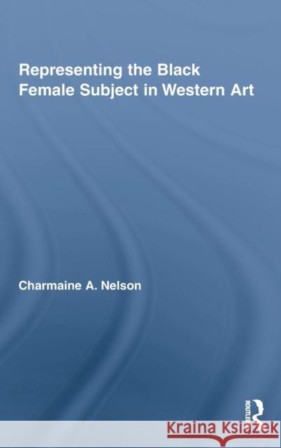 Representing the Black Female Subject in Western Art Charmaine Nelson 9780415871167 Routledge