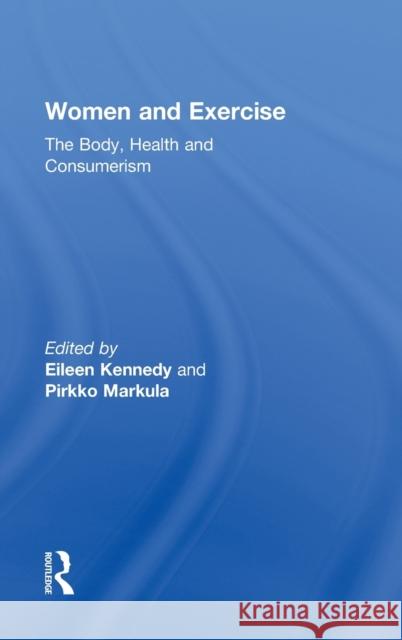 Women and Exercise: The Body, Health and Consumerism Kennedy, Eileen 9780415871204 Taylor and Francis