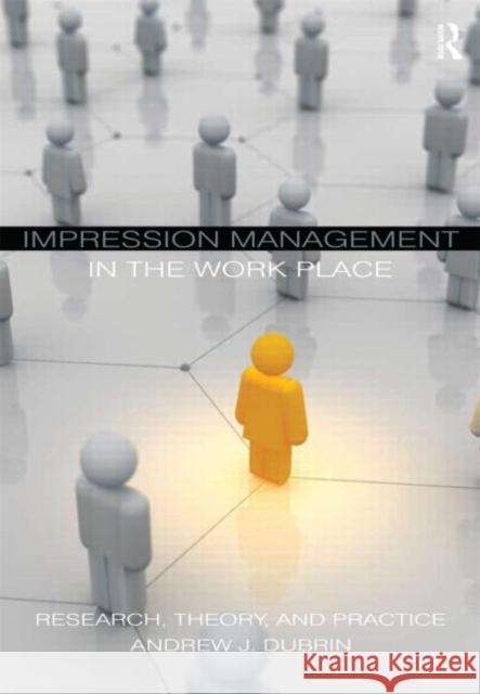 Impression Management in the Workplace: Research, Theory and Practice DuBrin, Andrew J. 9780415871747