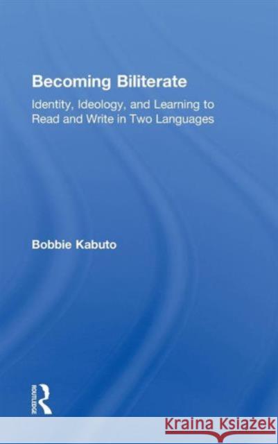 Becoming Biliterate: Identity, Ideology, and Learning to Read and Write in Two Languages Kabuto, Bobbie 9780415871792 Taylor & Francis