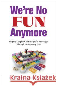 We're No Fun Anymore: Helping Couples Cultivate Joyful Marriages Through the Power of Play Robert Schwarz Elaine Braff 9780415871877 Routledge