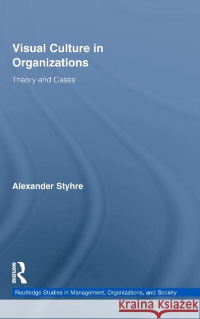 Visual Culture in Organizations: Theory and Cases Styhre, Alexander 9780415871907