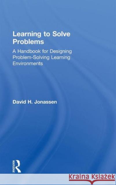 Learning to Solve Problems: A Handbook for Designing Problem-Solving Learning Environments Jonassen, David H. 9780415871938