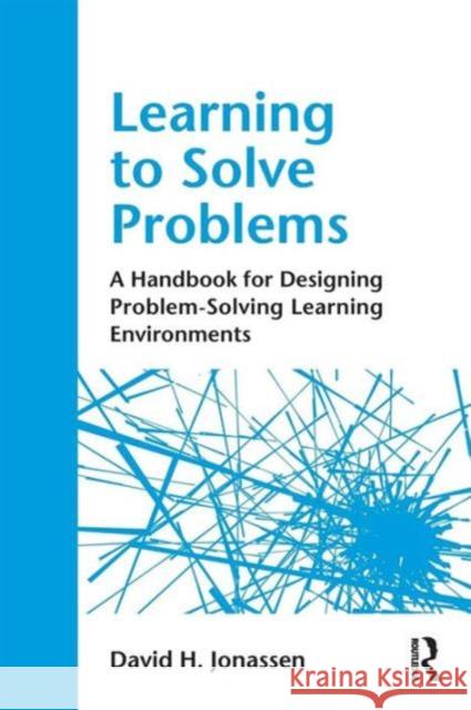 Learning to Solve Problems: A Handbook for Designing Problem-Solving Learning Environments Jonassen, David H. 9780415871945