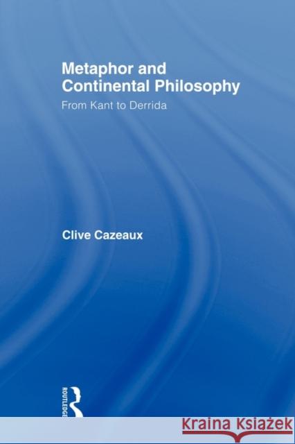 Metaphor and Continental Philosophy: From Kant to Derrida Cazeaux, Clive 9780415872133