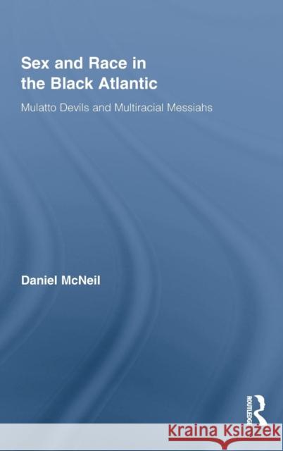 Sex and Race in the Black Atlantic: Mulatto Devils and Multiracial Messiahs McNeil, Daniel 9780415872263 Routledge