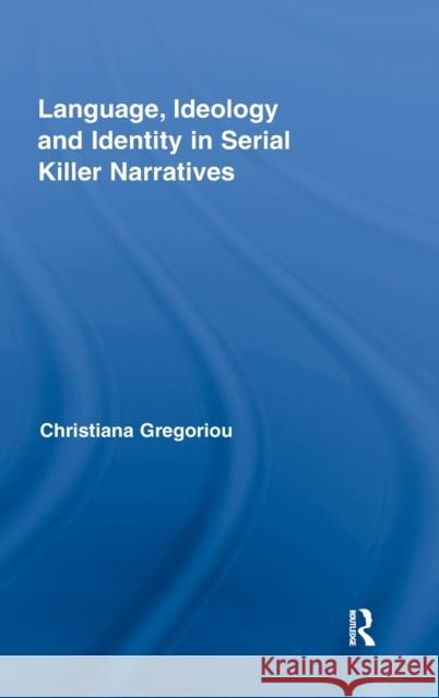 Language, Ideology and Identity in Serial Killer Narratives Christiana Gregoriou   9780415872294 Taylor & Francis