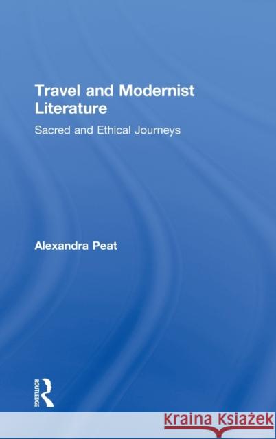 Travel and Modernist Literature: Sacred and Ethical Journeys Peat, Alexandra 9780415872331