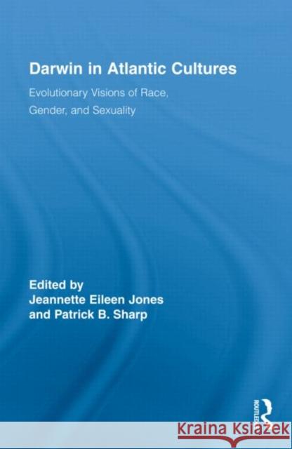 Darwin in Atlantic Cultures: Evolutionary Visions of Race, Gender, and Sexuality Jones, Jeannette Eileen 9780415872348 Routledge