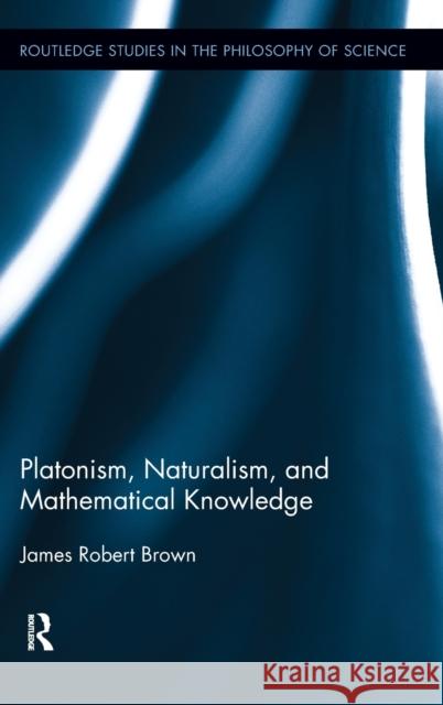 Platonism, Naturalism, and Mathematical Knowledge James Robert Brown   9780415872669 Taylor and Francis