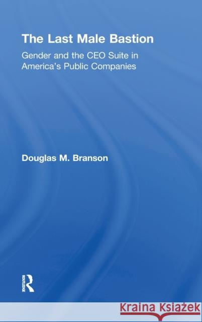 The Last Male Bastion: Gender and the CEO Suite in America's Public Companies Branson, Douglas M. 9780415872959