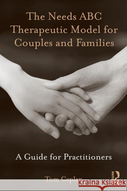 The Needs ABC Therapeutic Model for Couples and Families: A Guide for Practitioners Caplan, Tom 9780415873062 Taylor and Francis