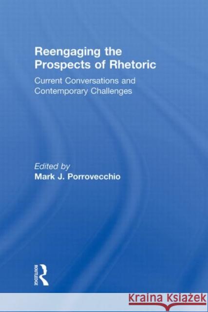 Reengaging the Prospects of Rhetoric: Current Conversations and Contemporary Challenges Porrovecchio, Mark J. 9780415873086