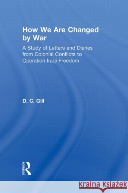 How We Are Changed by War: A Study of Letters and Diaries from Colonial Conflicts to Operation Iraqi Freedom Gill, Diana C. 9780415873109