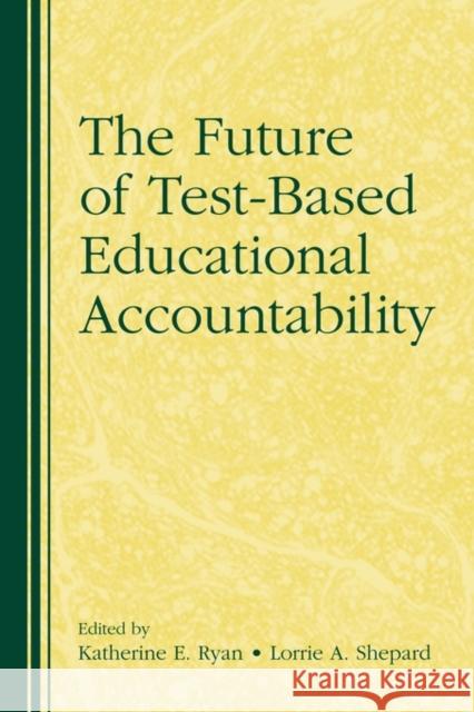 The Future of Test-Based Educational Accountability Katherine E. Ryan University Of C. Lorri 9780415873215 Routledge