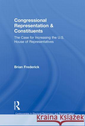 Congressional Representation & Constituents: The Case for Increasing the U.S. House of Representatives Frederick, Brian 9780415873451