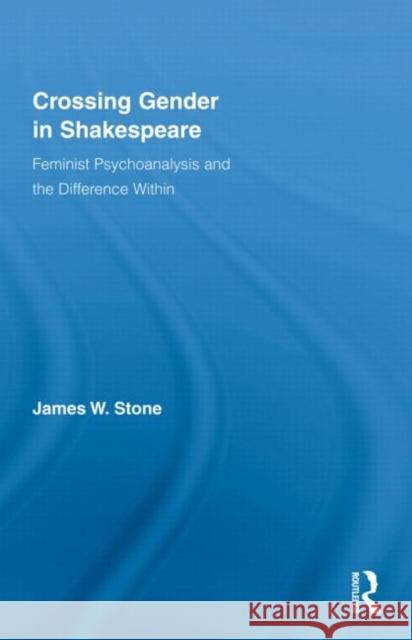 Crossing Gender in Shakespeare: Feminist Psychoanalysis and the Difference Within Stone, James W. 9780415873604 Routledge