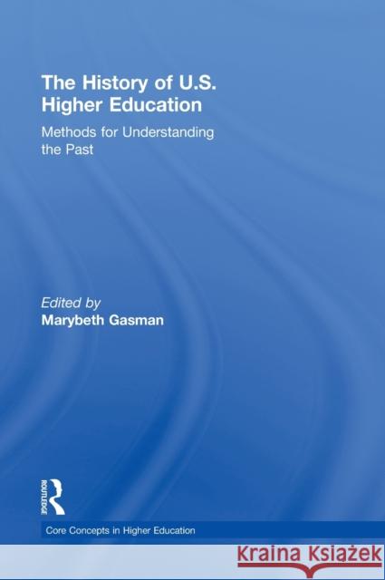 The History of U.S. Higher Education - Methods for Understanding the Past Marybeth Gasman   9780415873642