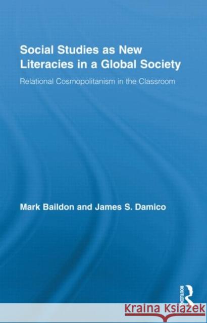 Social Studies as New Literacies in a Global Society: Relational Cosmopolitanism in the Classroom Baildon, Mark 9780415873673 Taylor & Francis