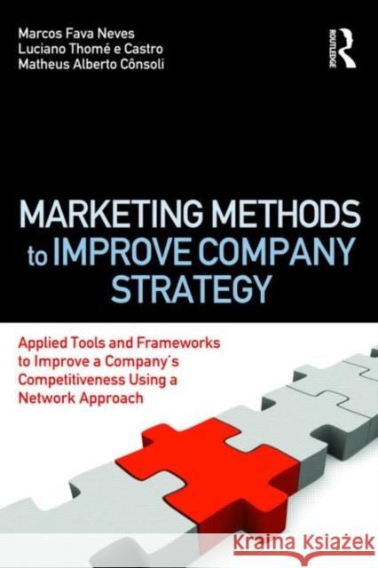 Marketing Methods to Improve Company Strategy: Applied Tools and Frameworks to Improve a Company's Competitiveness Using a Network Approach Neves, Marcos Fava 9780415873772 0