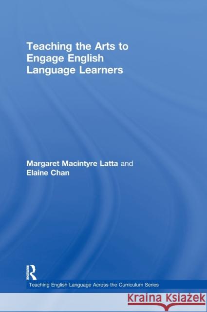Teaching the Arts to Engage English Language Learners Margaret Macintyre Latta Elaine Chan  9780415873857 Taylor and Francis