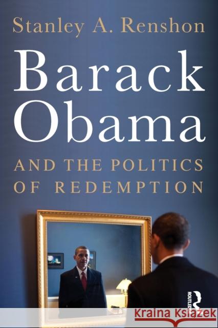 Barack Obama and the Politics of Redemption Stanley A Renshon 9780415873956 ROUTLEDGE