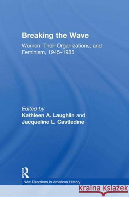 Breaking the Wave: Women, Their Organizations, and Feminism, 1945-1985 Kathleen A. Laughlin Jacqueline Castledine  9780415873970 Taylor and Francis