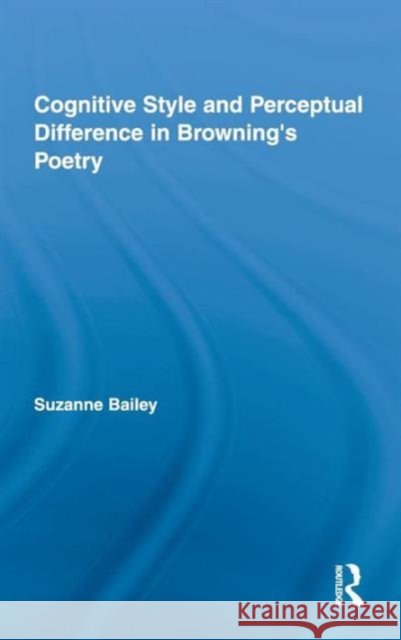 Cognitive Style and Perceptual Difference in Browning's Poetry Suzanne Bailey   9780415874779
