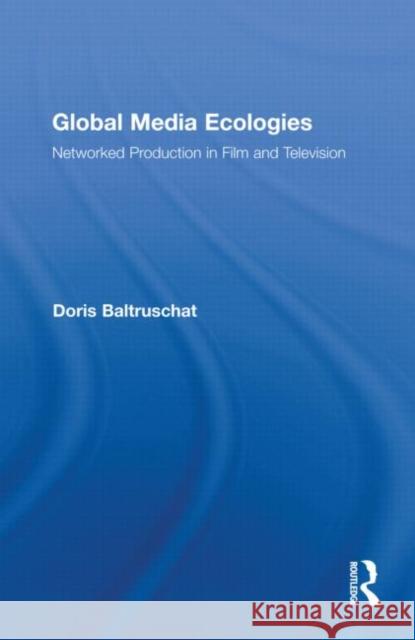 Global Media Ecologies: Networked Production in Film and Television Baltruschat, Doris 9780415874786 Taylor & Francis