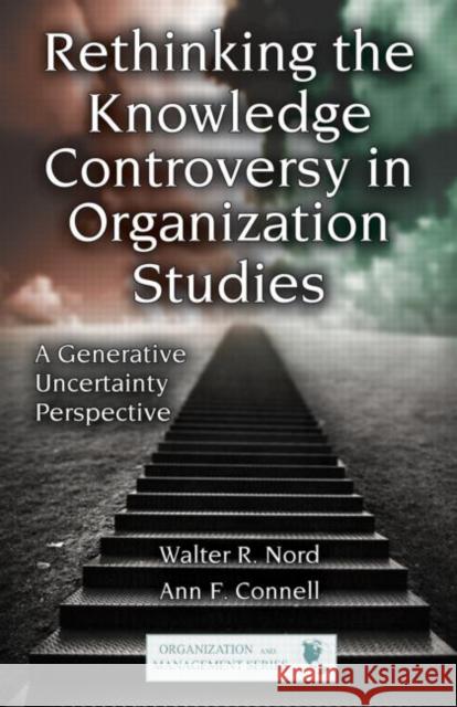 Rethinking the Knowledge Controversy in Organization Studies: A Generative Uncertainty Perspective Nord, Walter R. 9780415875127 Taylor and Francis