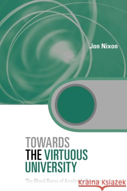 Towards the Virtuous University: The Moral Bases of Academic Practice Nixon, Jon 9780415875141 Routledge